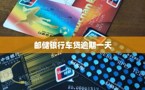 邮储银行车贷逾期一天 邮储银行车贷逾期一天