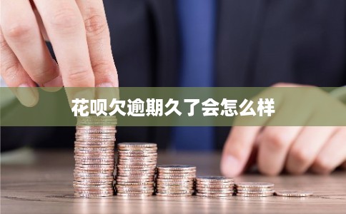 花呗欠逾期久了会怎么样 花呗欠逾期久了会怎么样