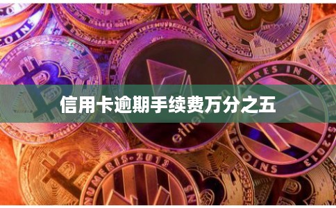 信用卡逾期手续费万分之五