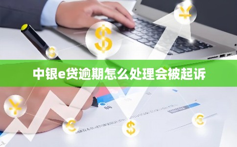 中银e贷逾期怎么处理会被起诉 中银e贷逾期怎么处理会被起诉