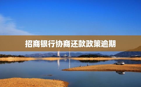 招商银行协商还款政策逾期 招商银行协商还款政策逾期