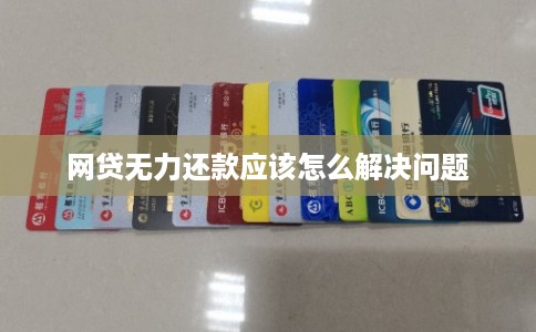 网贷无力还款应该怎么解决问题