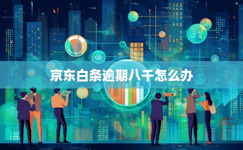 京东白条逾期八千怎么办