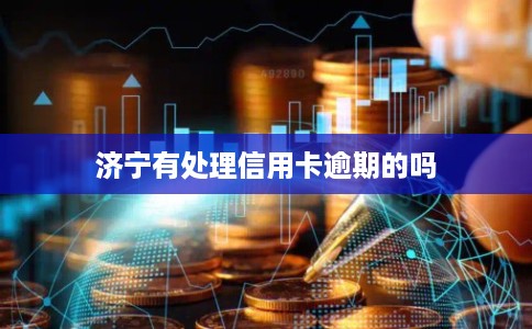 济宁有处理信用卡逾期的吗 济宁有处理信用卡逾期的吗