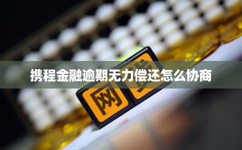 携程金融逾期无力偿还怎么协商