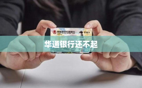 华通银行还不起 华通银行还不起