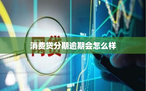 消费贷分期逾期会怎么样