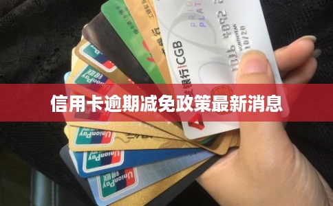 信用卡逾期减免政策最新消息
