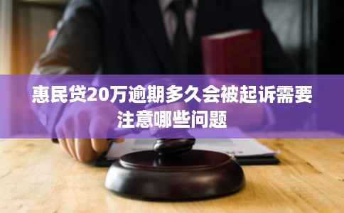 惠民贷20万逾期多久会被起诉需要注意哪些问题