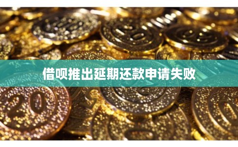 借呗推出延期还款申请失败