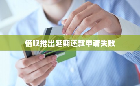 借呗推出延期还款申请失败