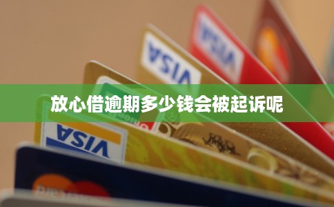 放心借逾期多少钱会被起诉呢