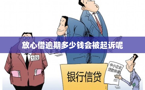 放心借逾期多少钱会被起诉呢