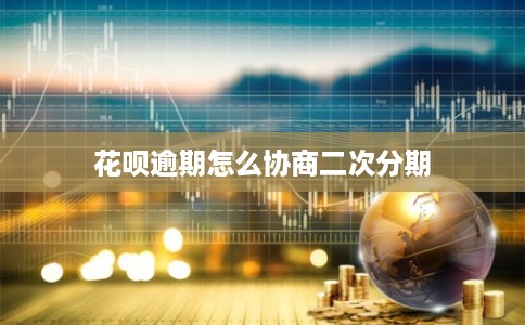 花呗逾期怎么协商二次分期