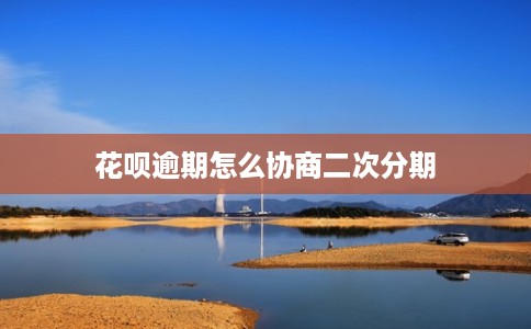 花呗逾期怎么协商二次分期