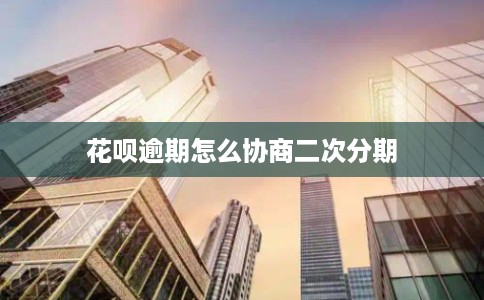 花呗逾期怎么协商二次分期