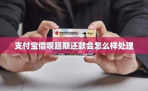 支付宝借呗延期还款会怎么样处理