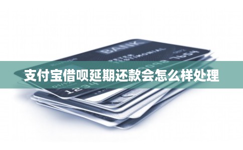 支付宝借呗延期还款会怎么样处理