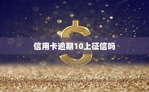 信用卡逾期10上征信吗