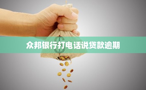 众邦银行打电话说贷款逾期