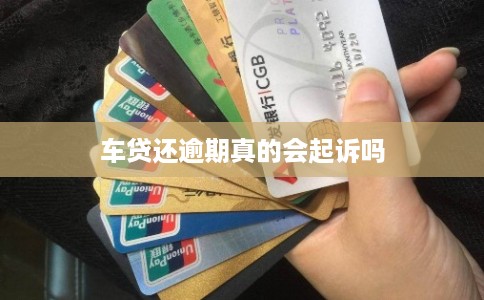 车贷还逾期真的会起诉吗