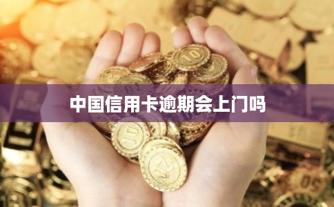 中国信用卡逾期会上门吗