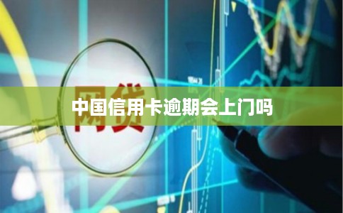 中国信用卡逾期会上门吗