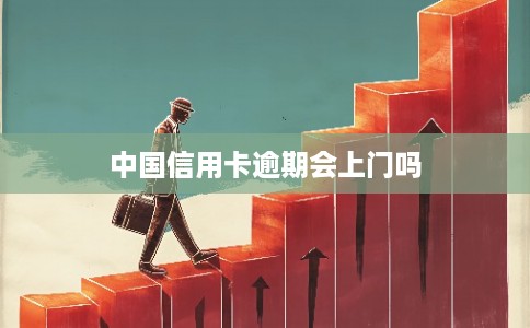 中国信用卡逾期会上门吗