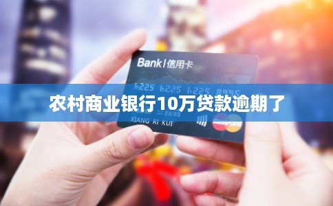 农村商业银行10万贷款逾期了