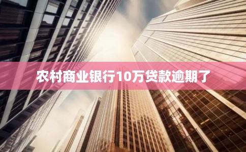 农村商业银行10万贷款逾期了