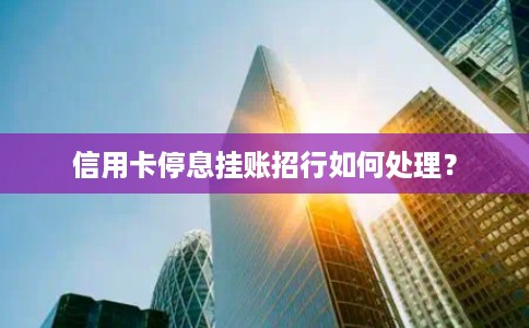 信用卡停息挂账招行如何处理？