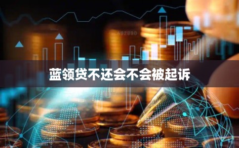 蓝领贷不还会不会被起诉