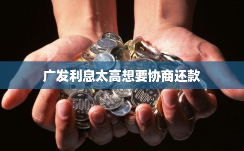 广发利息太高想要协商还款