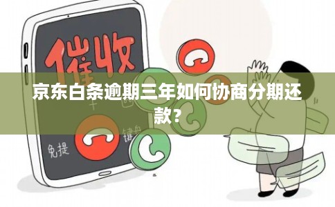 京东白条逾期三年如何协商分期还款？