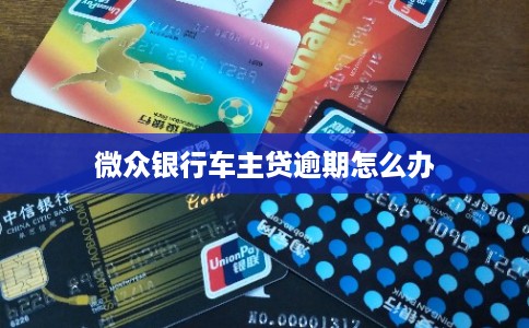 微众银行车主贷逾期怎么办