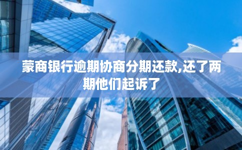 蒙商银行逾期协商分期还款,还了两期他们起诉了