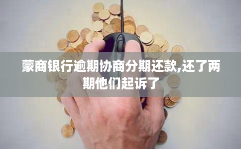 蒙商银行逾期协商分期还款,还了两期他们起诉了