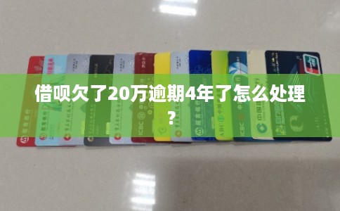 借呗欠了20万逾期4年了怎么处理？