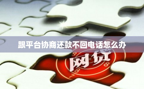 跟平台协商还款不回电话怎么办
