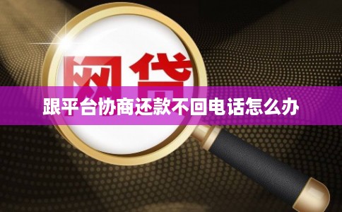 跟平台协商还款不回电话怎么办