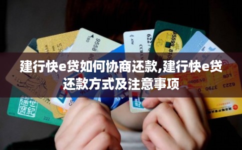 建行快e贷如何协商还款,建行快e贷还款方式及注意事项