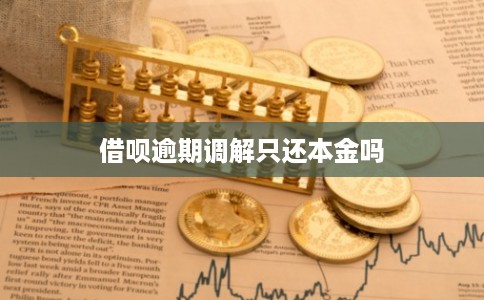 借呗逾期调解只还本金吗