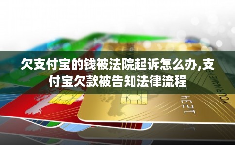 欠支付宝的钱被法院起诉怎么办,支付宝欠款被告知法律流程