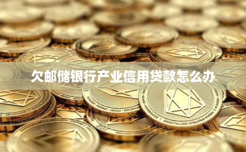 欠邮储银行产业信用贷款怎么办