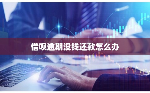 借呗逾期没钱还款怎么办