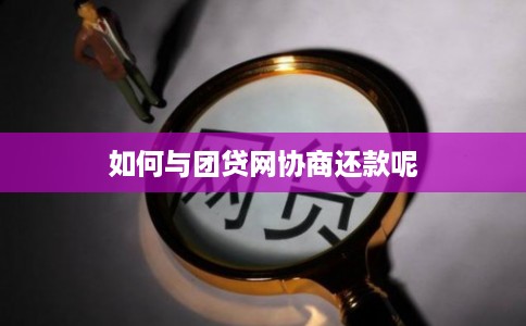 如何与团贷网协商还款呢
