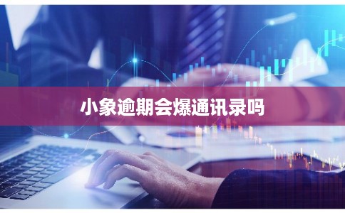 小象逾期会爆通讯录吗