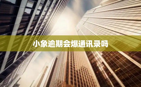 小象逾期会爆通讯录吗