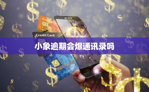 小象逾期会爆通讯录吗