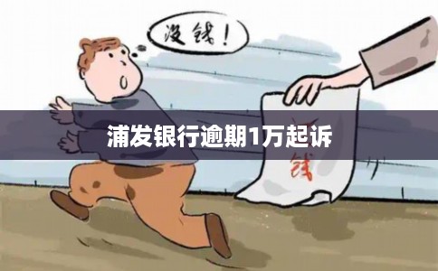 浦发银行逾期1万起诉 浦发银行逾期1万起诉